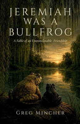 Jeremiah Was A Bullfrog: A Fable of an Untranslatable Friendship by Mincher, Greg