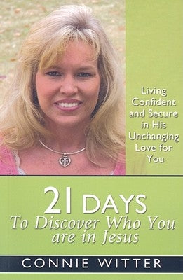 21 Days to Discover Who You Are in Jesus: Living Confident and Secure in His Unchanging Love for You by Witter, Connie