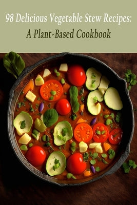 98 Delicious Vegetable Stew Recipes: A Plant-Based Cookbook by Toyo, Foodie's Find
