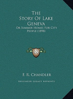 The Story Of Lake Geneva: Or Summer Homes For City People (1898) by Chandler, F. R.