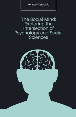The Social Mind: Exploring the Intersection of Psychology and Social Sciences by Caraballo, Kenneth