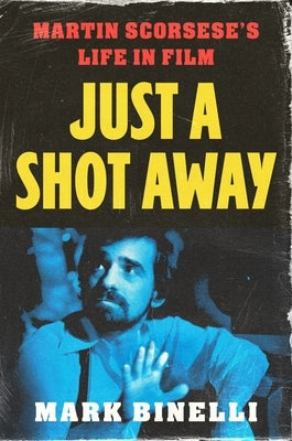 Just a Shot Away: Martin Scorsese's Life in Film by Binelli, Mark