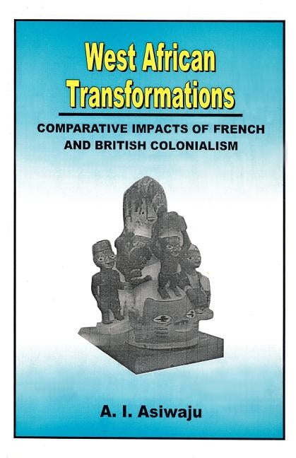 West African Transformations. Comparative Impacts of French and British Colonialism by Asiwaju, A. I.