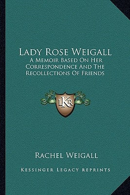 Lady Rose Weigall: A Memoir Based on Her Correspondence and the Recollections of Friends by Weigall, Rachel