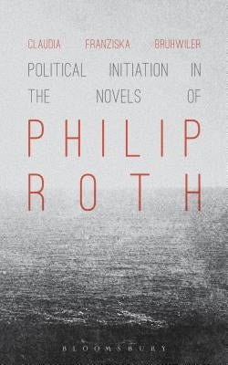 Political Initiation in the Novels of Philip Roth by Brühwiler, Claudia Franziska
