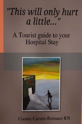 This will only hurt a little......: a tourist guide to your Hospital stay by Romano MD, Michael T.