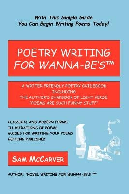 Poetry Writing for Wanna-Be's: A Writer-Friendly Guidebook Including the Author's Chapbook of Light Verse, Poems Are Such Funny Stuff by McCarver, Sam