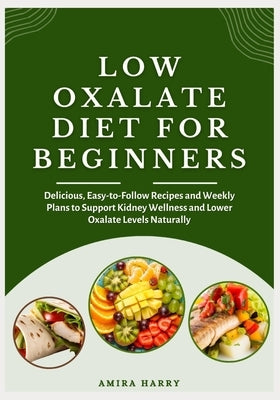 Low Oxalate Diet for Beginners: Delicious, Easy-to-Follow Recipes and Weekly Plans to Support Kidney Wellness and Lower Oxalate Levels Naturally by Harry, Amira