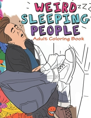 Weird Sleeping People Adult Coloring Book: Funny Adult Coloring Book Full of people Sleeping in Weird Positions by Publisher, Nayakiiro