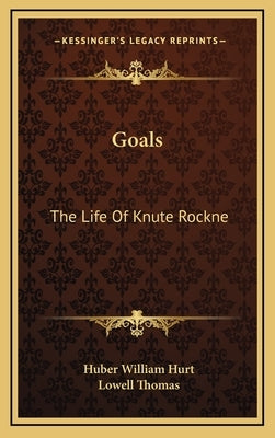 Goals: The Life Of Knute Rockne by Hurt, Huber William