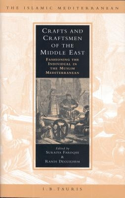 Crafts and Craftsmen of the Middle East: Fashioning the Individual in the Muslim Mediterranean by Faroqhi, Suraiya