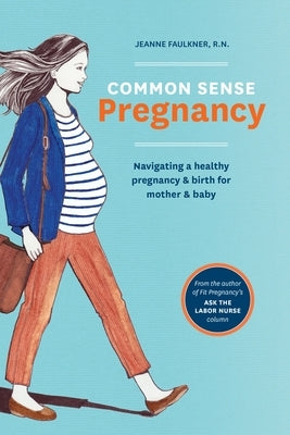 Common Sense Pregnancy: Navigating a Healthy Pregnancy and Birth for Mother and Baby by Faulkner, Jeanne