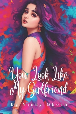You Look Like My Girlfriend by Ghosh, Vinay