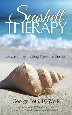 Seashell Therapy: Discover the Healing Power of the Sea by Toth, Lcsw-R George