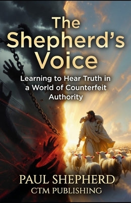 The Shepherd's Voice: Learning to Hear Truth in a World of Counterfeit Authority by Shepherd, Paul