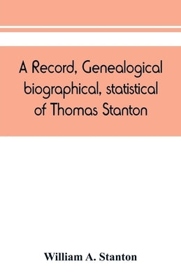 A record, genealogical, biographical, statistical, of Thomas Stanton, of Connecticut and his descendants. 1635-1891 by A. Stanton, William