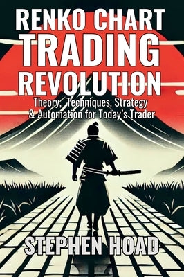 RENKO CHART TRADING REVOLUTION - Theory, Techniques, Strategy & Automation for Today's Trader by Hoad, Stephen James