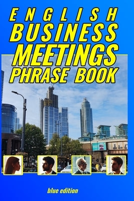 English Business Meetings Phrase Book BLUE edition: No fluff, no messing around, just phrases! by François, Alan