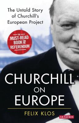 Churchill on Europe: The Untold Story of Churchill's European Project by Klos, Felix