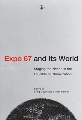 Expo 67 and Its World: Staging the Nation in the Crucible of Globalization by Moyes, Craig