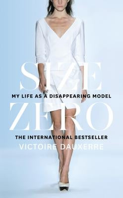 Size Zero: My Life as a Disappearing Model by Dauxerre, Victoire