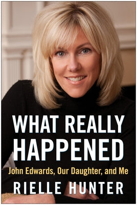 What Really Happened: John Edwards, Our Daughter, and Me by Hunter, Rielle