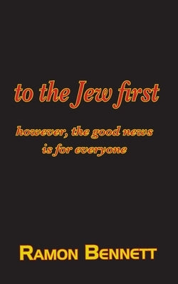 to the Jew first: however, the good news is for everyone by Bennett, Ramon