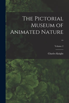 The Pictorial Museum of Animated Nature ..; Volume 2 by Knight, Charles