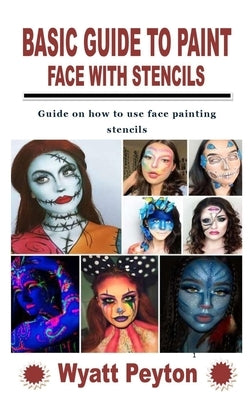Basic Guide to Paint Face with Stencils: Guide on how to use face painting stencils by Peyton, Wyatt