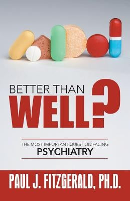 Better Than Well?: The Most Important Question Facing Psychiatry by Fitzgerald Ph. D., Paul J.