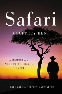 Safari: A Memoir of a Worldwide Travel Pioneer by Kent, Geoffrey