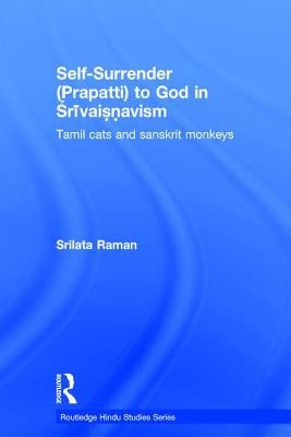 Self-Surrender (Prapatti) to God in Shrivaishnavism: Tamil Cats or Sanskrit Monkeys? by Raman, Srilata