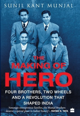 The Making of Hero: Four Brothers, Two Wheels and a Revolution that Shaped India by Munjal, Sunil Kant