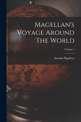 Magellan's Voyage Around The World; Volume 1 by Pigafetta, Antonio