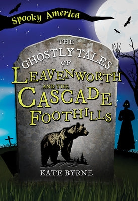 The Ghostly Tales of Leavenworth and the Cascade Foothills by Byrne, Kate