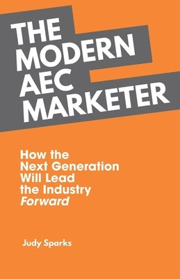 The Modern AEC Marketer: How the Next Generation Will Lead the Industry Forward by Sparks, Judy
