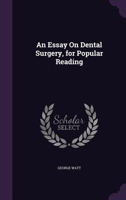 An Essay On Dental Surgery, for Popular Reading by Watt, George