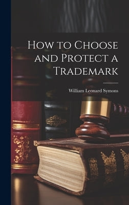 How to Choose and Protect a Trademark by Leonard, Symons William