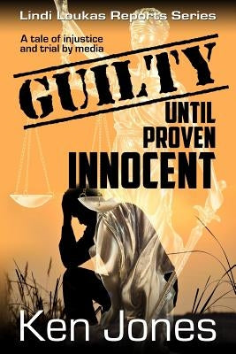 Guilty Until Proven Innocent: The Story Of A Man Falsely Accused by Jones, Ken