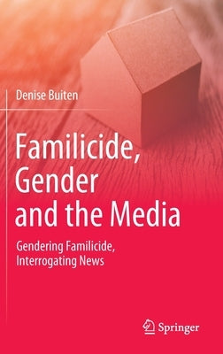 Familicide, Gender and the Media: Gendering Familicide, Interrogating News by Buiten, Denise