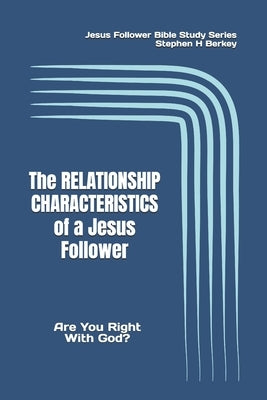 The RELATIONSHIP CHARACTERISTICS of a Jesus Follower: Are You Right With God? by Berkey, Stephen H.