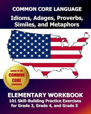 COMMON CORE LANGUAGE Idioms, Adages, Proverbs, Similes, and Metaphors Elementary Workbook: 101 Skill-Building Practice Exercises for Grade 3, Grade 4, by Test Master Press, Common Core Division