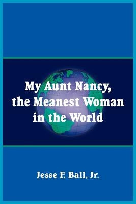 My Aunt Nancy, the Meanest Woman in the World by Ball, Jesse F., Jr.