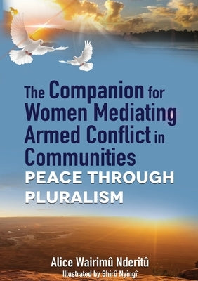 The Companion for Women Mediating Armed Conflict in Communities: Peace through Pluralism by Nderitu, Alice Wwairimu