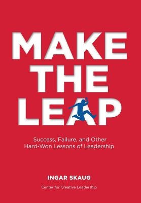 Make The Leap: Success, Failure, and Other Hard-Won Lessons of Leadership by Skaug, Ingar