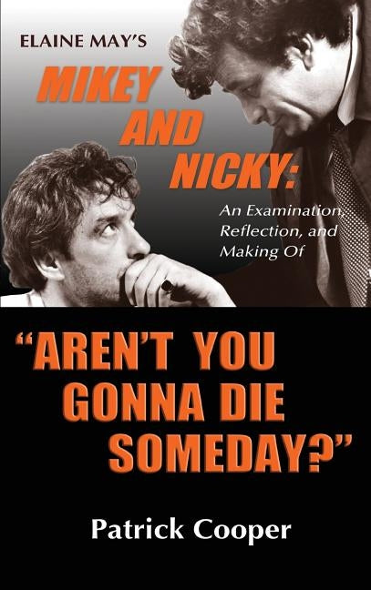 Aren't You Gonna Die Someday? Elaine May's Mikey and Nicky: An Examination, Reflection, and Making Of (hardback) by Cooper, Patrick