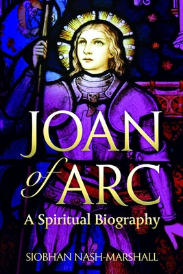 Joan of Arc A Spiritual Biography by Nash-Marshall, Siobhan