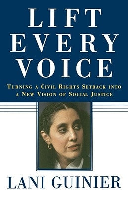 Lift Every Voice: Turning a Civil Rights Setback Into a New Vision of Social Justice by Guinier, Lani