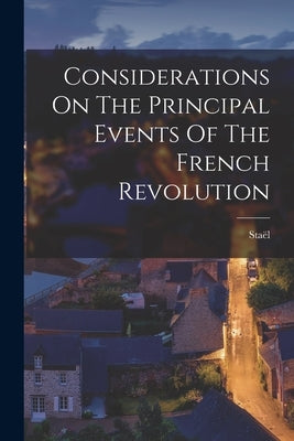 Considerations On The Principal Events Of The French Revolution by Staël (Anne-Louise-Germaine, Madame De)