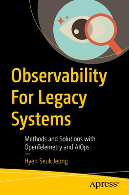 Observability for Legacy Systems: Methods and Solutions with Opentelemetry and Aiops by Jeong, Hyen Seuk